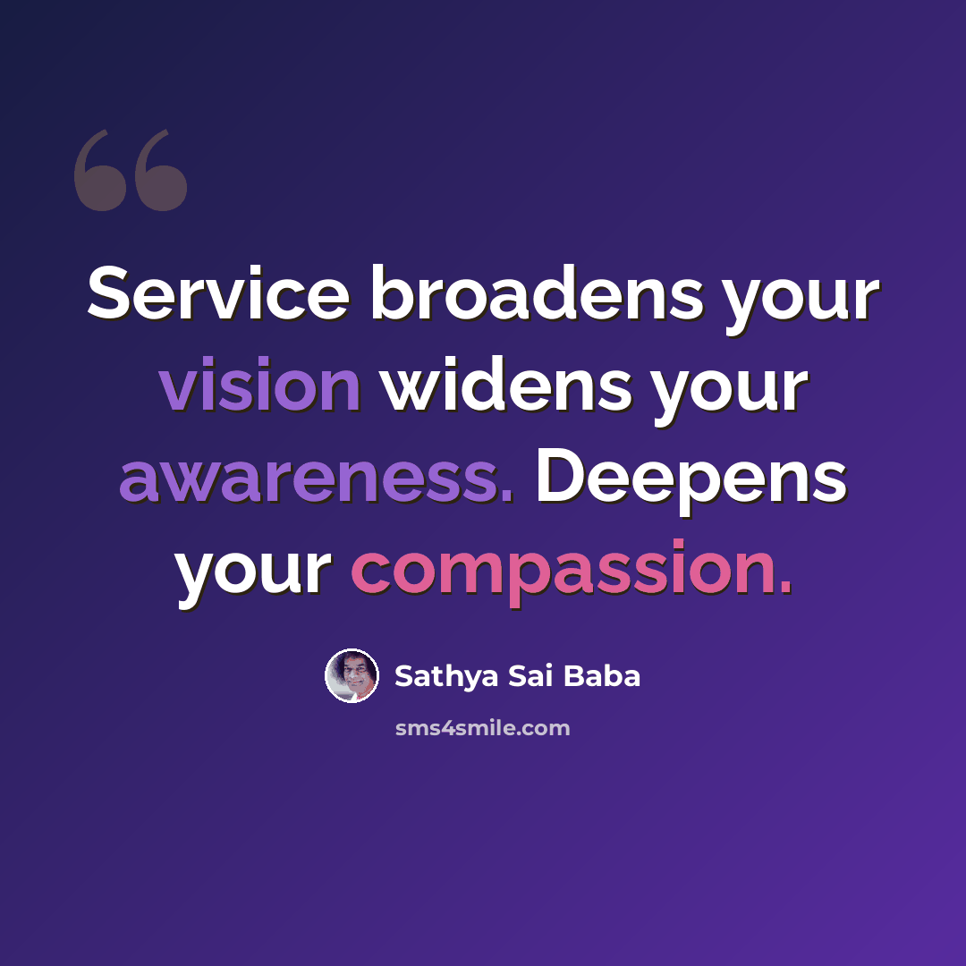 “Service broadens your vision widens your awareness. Deepens your compassion.” quote by Sathya Sai Baba