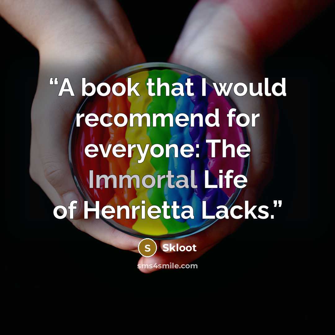 “A book that I would recommend for everyone: The Immortal Life of Henrietta Lacks.” quote by Skloot