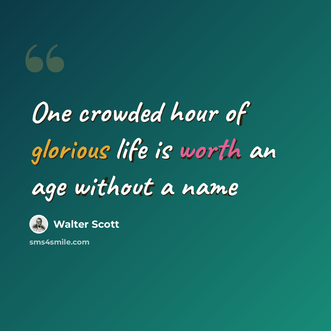 “One crowded hour of glorious life is worth an age without a name” quote by Walter Scott