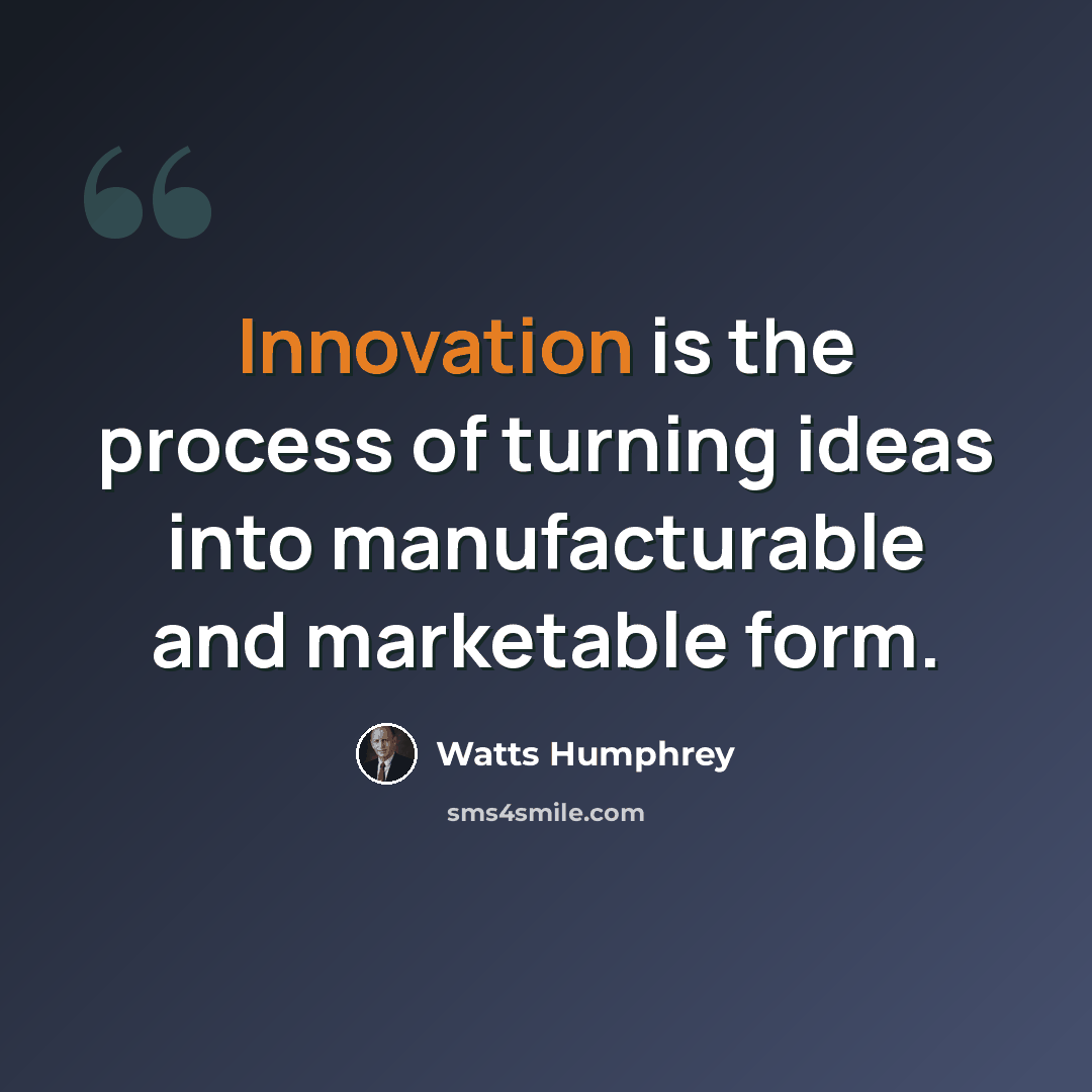 “Innovation is the process of turning ideas into manufacturable and marketable form.” quote by Watts Humphrey