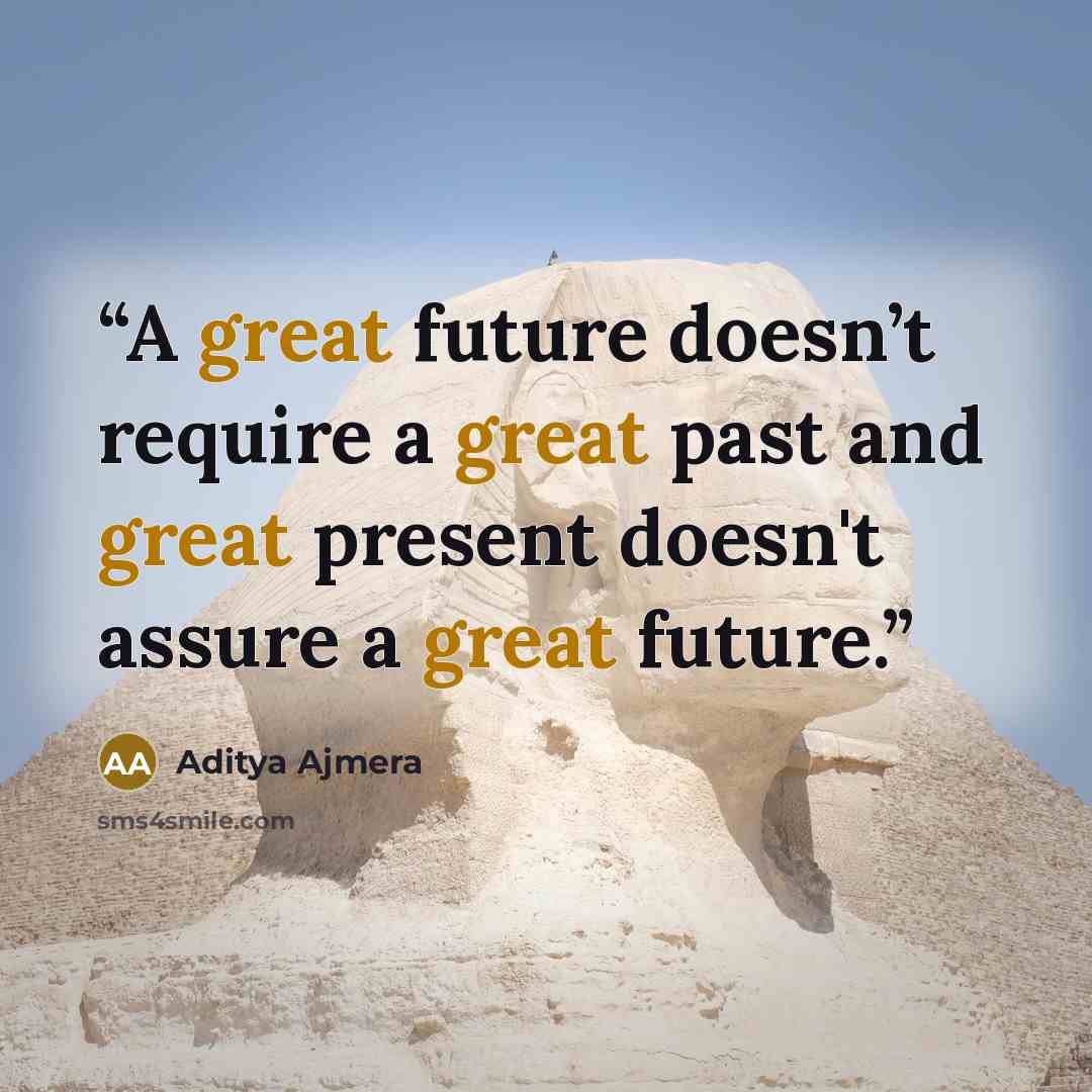 “A great future doesn’t require a great past and great present doesn't assure a great future.” quote by Aditya Ajmera