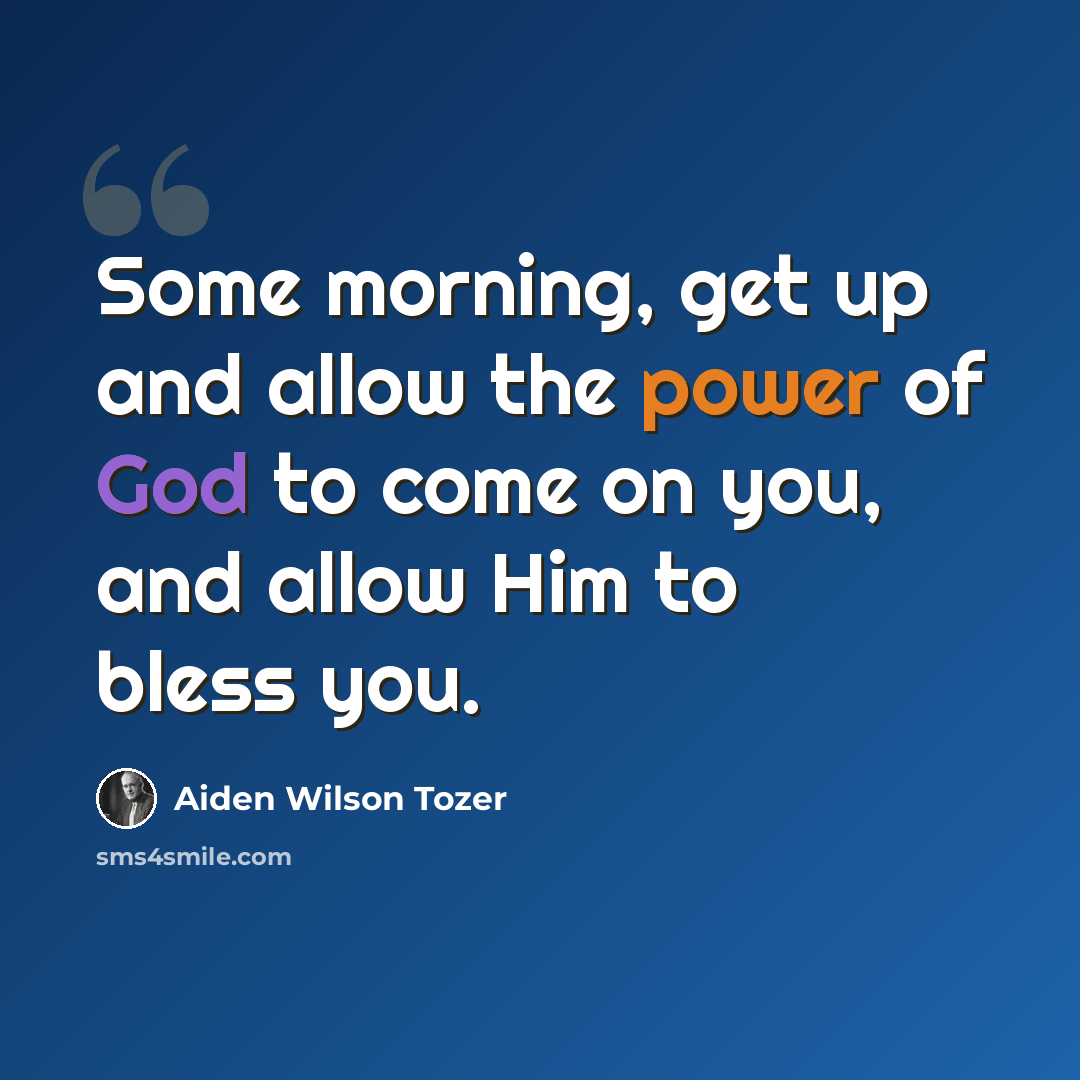 “Some morning, get up and allow the power of God to come on you, and allow Him to bless you.” quote by Aiden Wilson Tozer