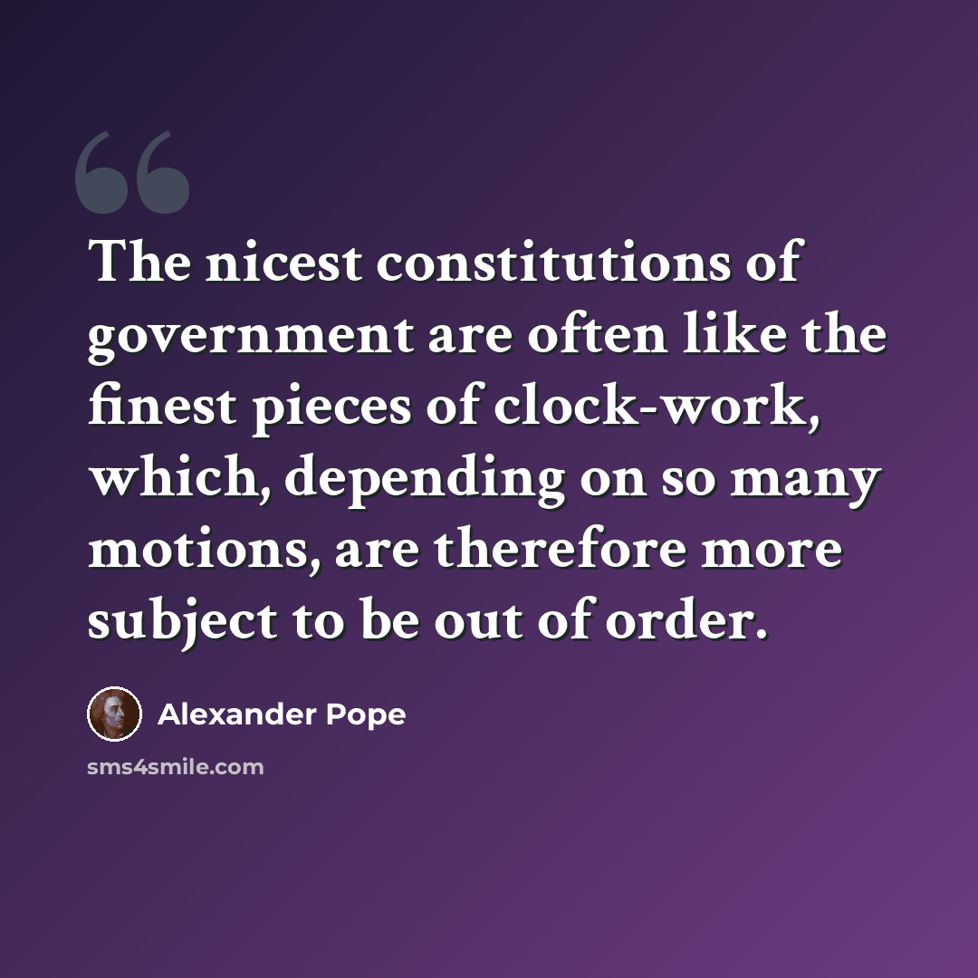“The nicest constitutions of government are often like the finest pieces of clock-work, which, depending on so many motions, are therefore more subject to be out of order.” quote by Alexander Pope