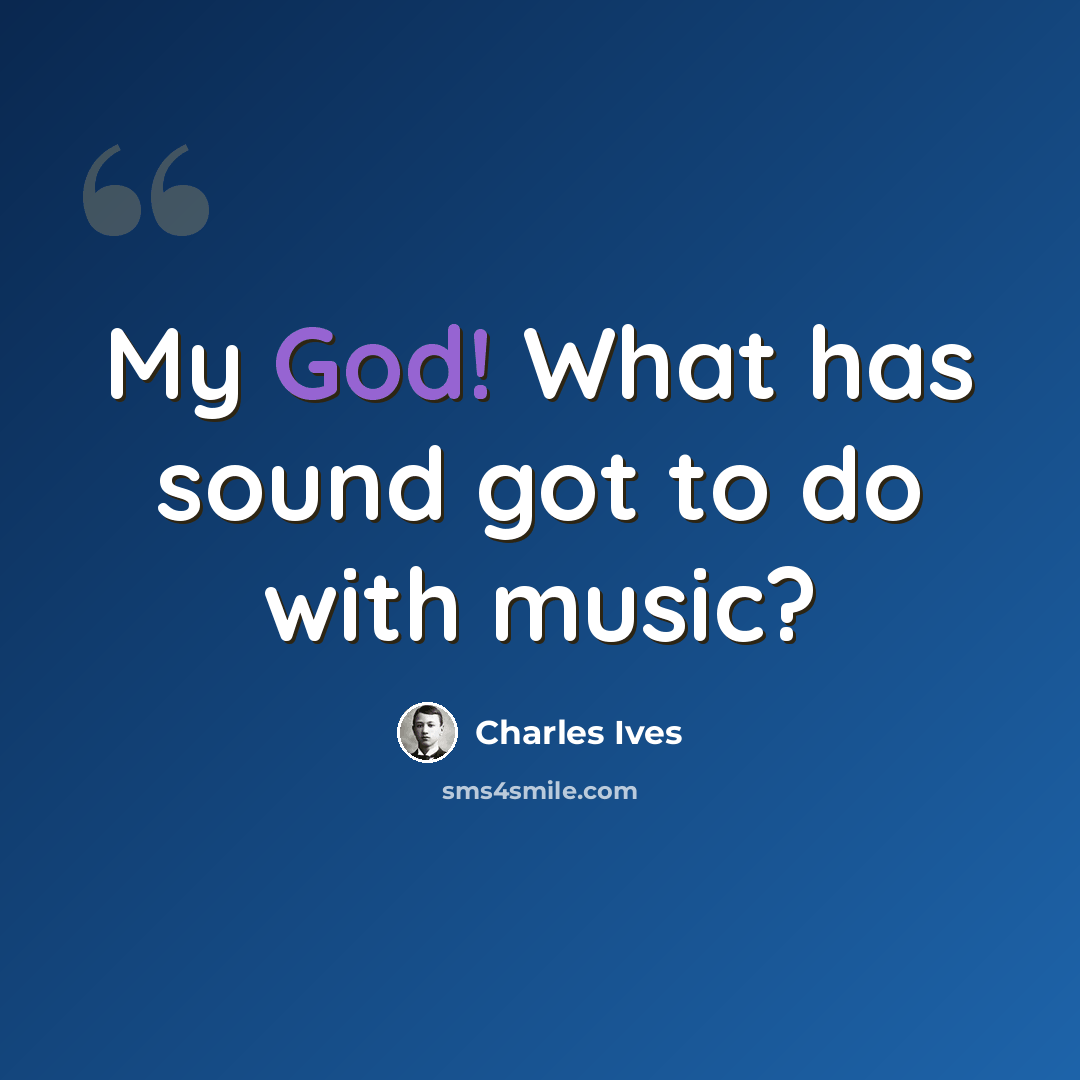 “My God! What has sound got to do with music?” quote by Charles Ives