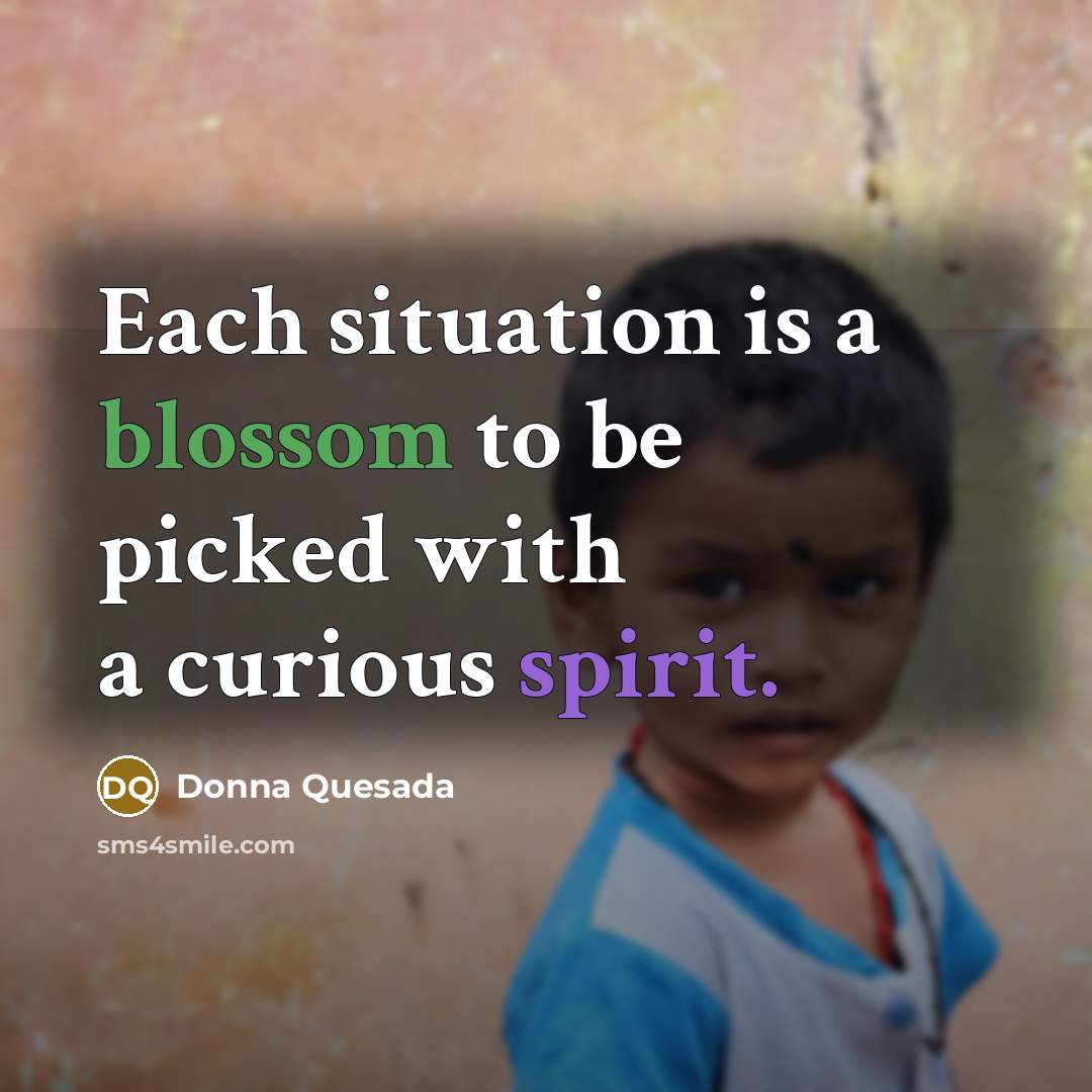 “Each situation is a blossom to be picked with a curious spirit.” quote by Donna Quesada