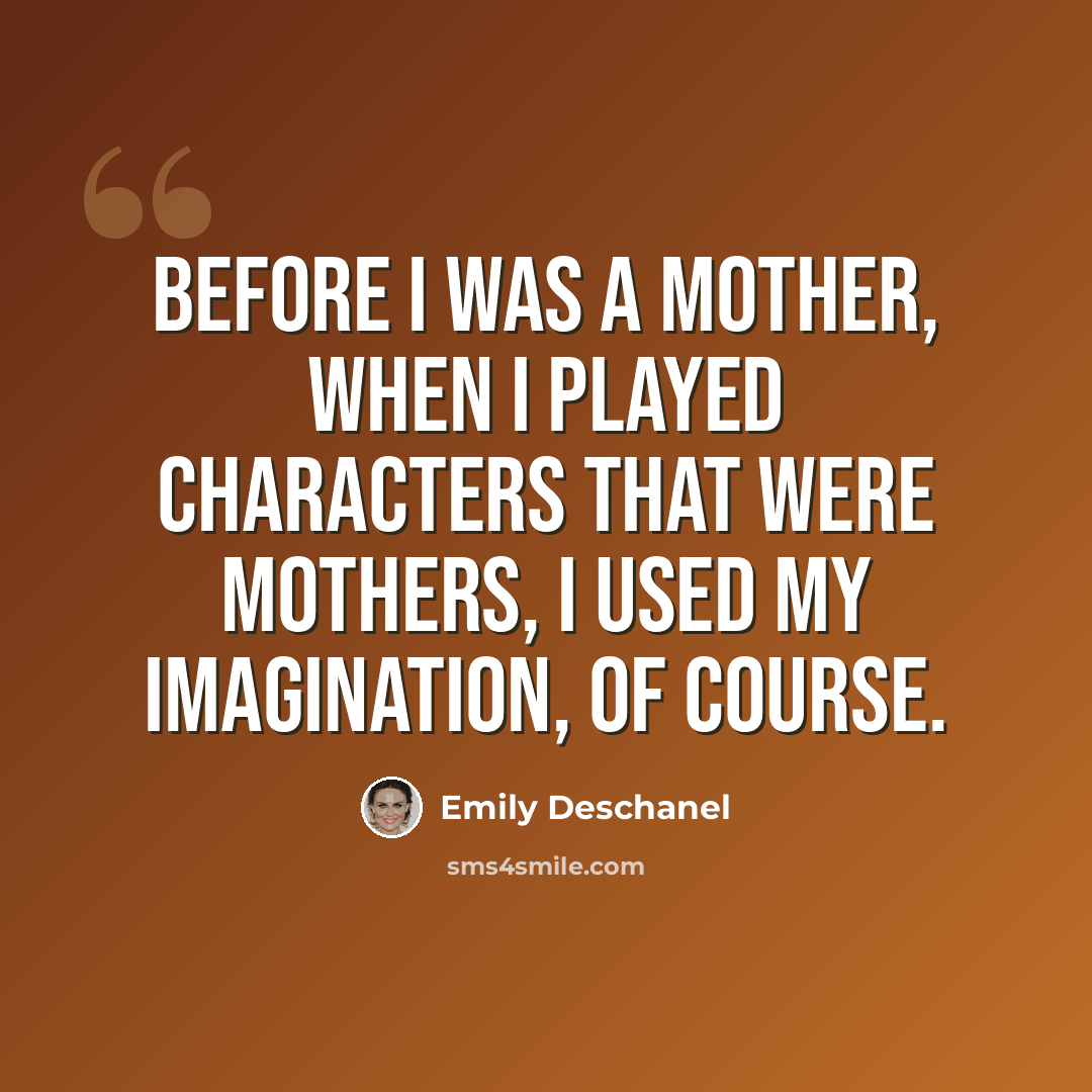 “Before I was a mother, when I played characters that were mothers, I used my imagination, of course.” quote by Emily Deschanel