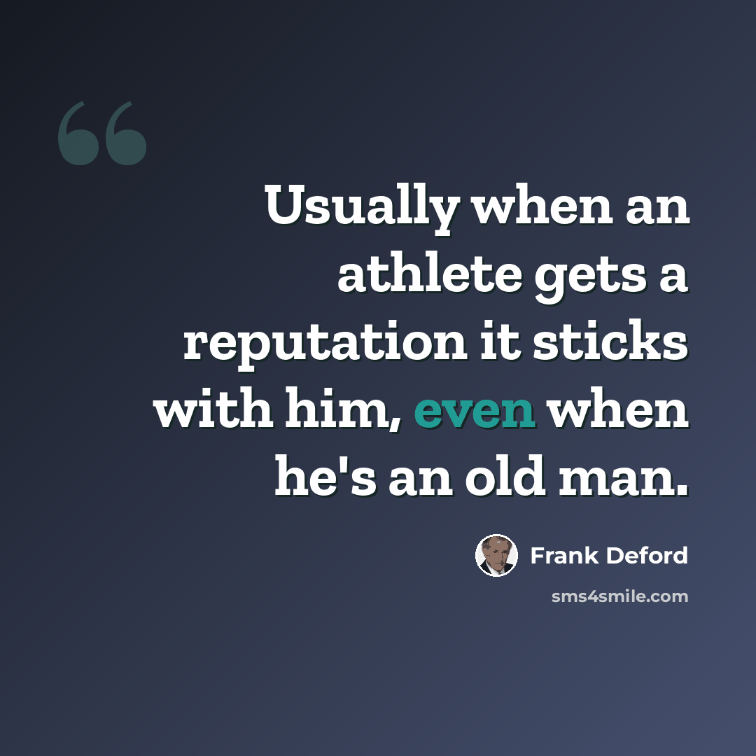 “Usually when an athlete gets a reputation it sticks with him, even when he's an old man.” quote by Frank Deford