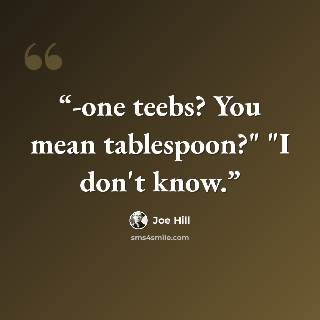 “-one teebs? You mean tablespoon?" "I don't know.” quote by Joe Hill