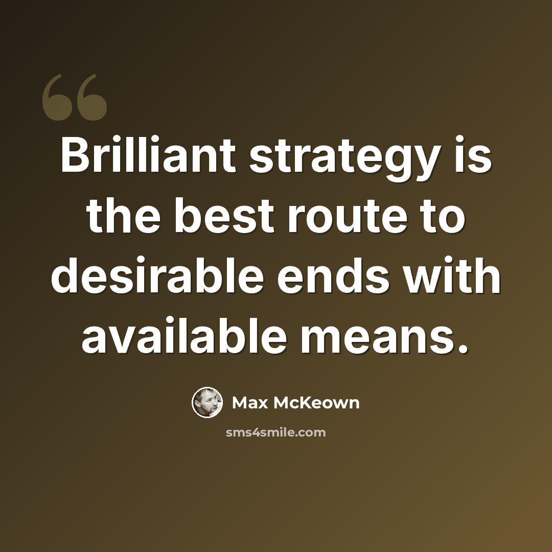 “Brilliant strategy is the best route to desirable ends with available means.” quote by Max McKeown