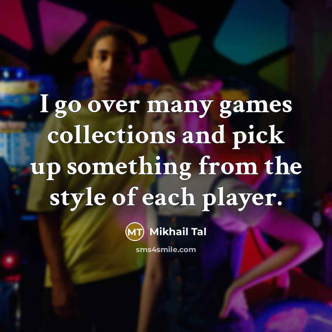 “I go over many games collections and pick up something from the style of each player.” quote by Mikhail Tal