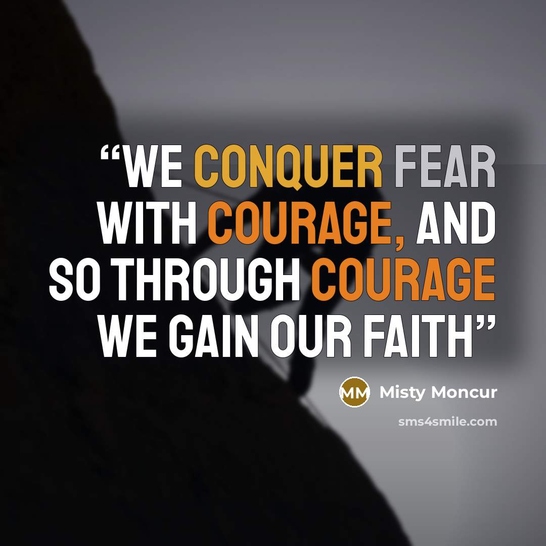 “We conquer fear with courage, and so through courage we gain our faith” quote by Misty Moncur
