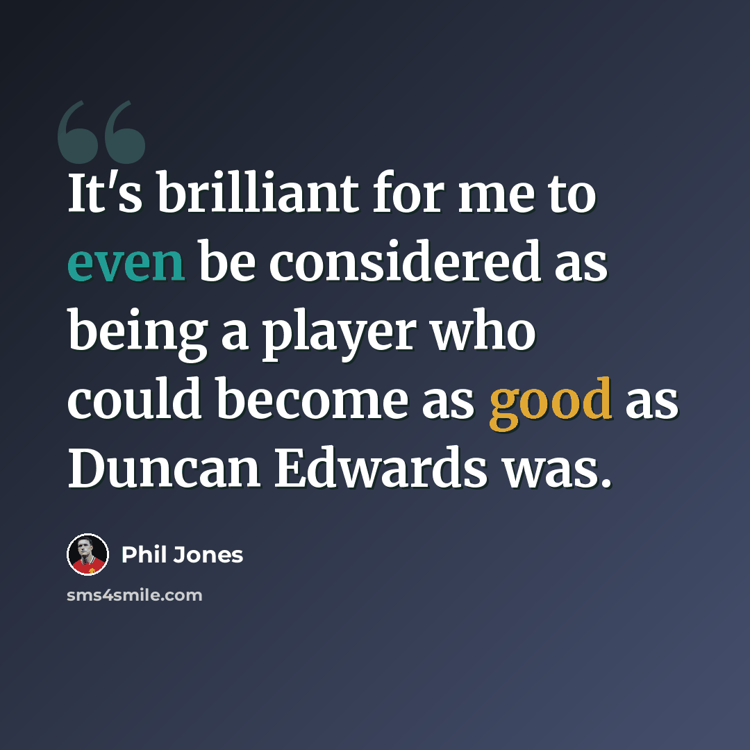 “It's brilliant for me to even be considered as being a player who could become as good as Duncan Edwards was.” quote by Phil Jones