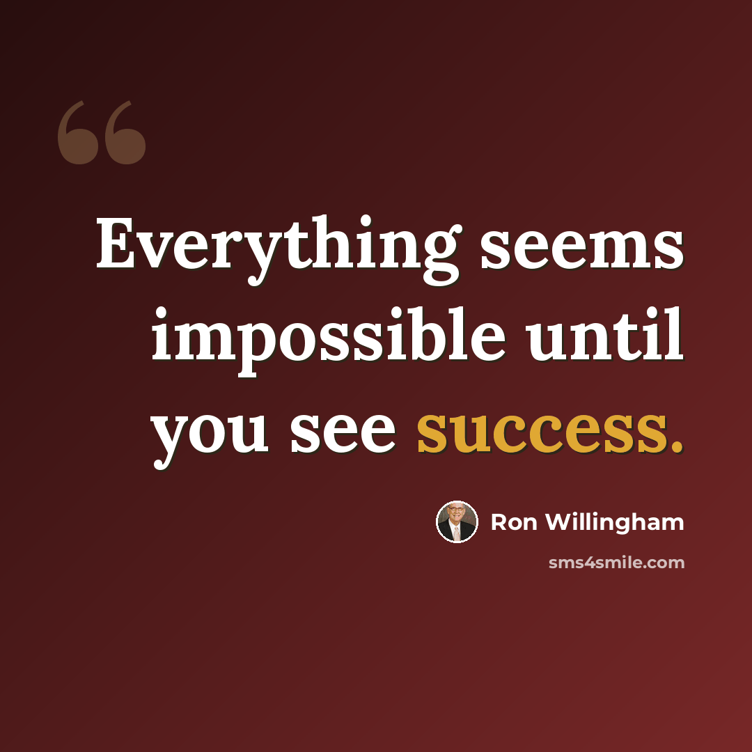 “Everything seems impossible until you see success.” quote by Ron Willingham