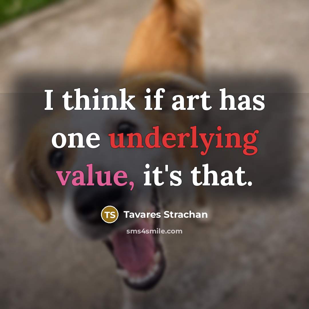 “I think if art has one underlying value, it's that.” quote by Tavares Strachan