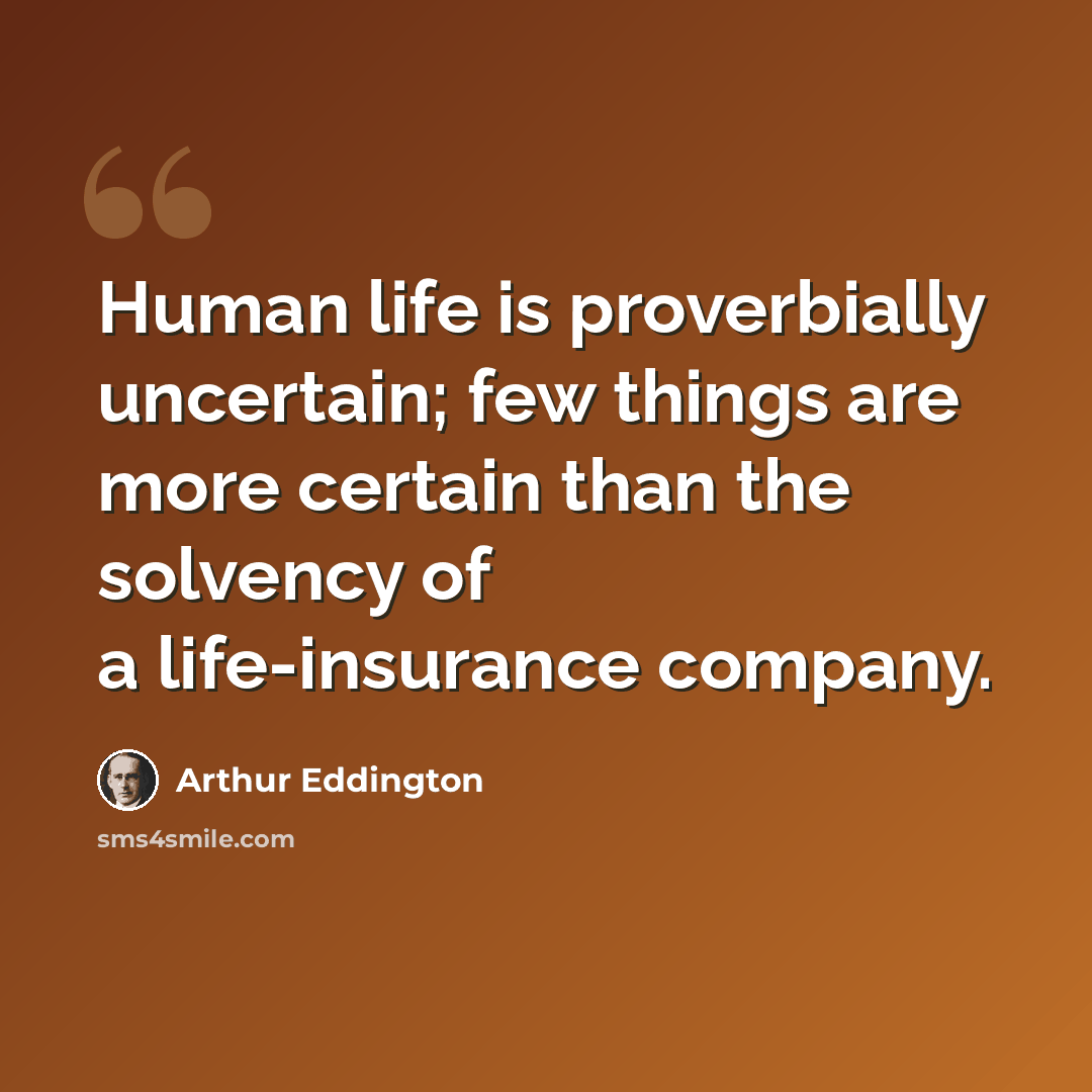 “Human life is proverbially uncertain; few things are more certain than the solvency of a life-insurance company.” quote by Arthur Eddington