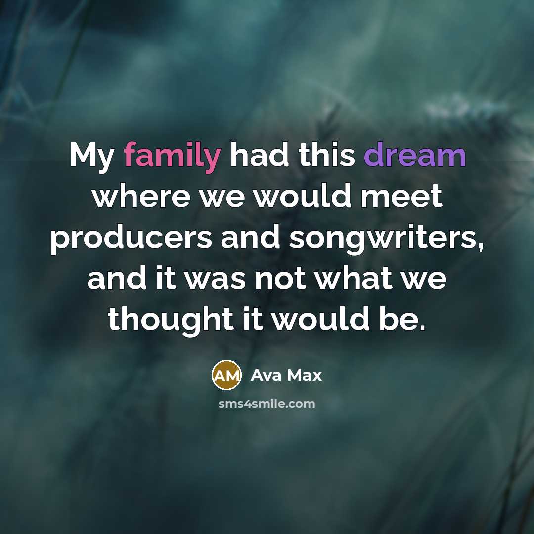 “My family had this dream where we would meet producers and songwriters, and it was not what we thought it would be.” quote by Ava Max