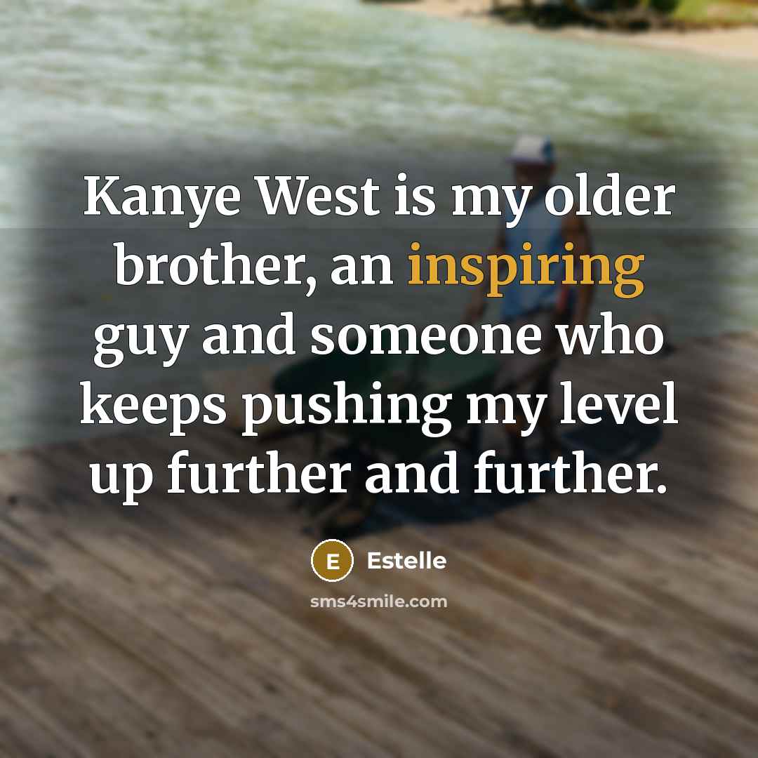 “Kanye West is my older brother, an inspiring guy and someone who keeps pushing my level up further and further.” quote by Estelle