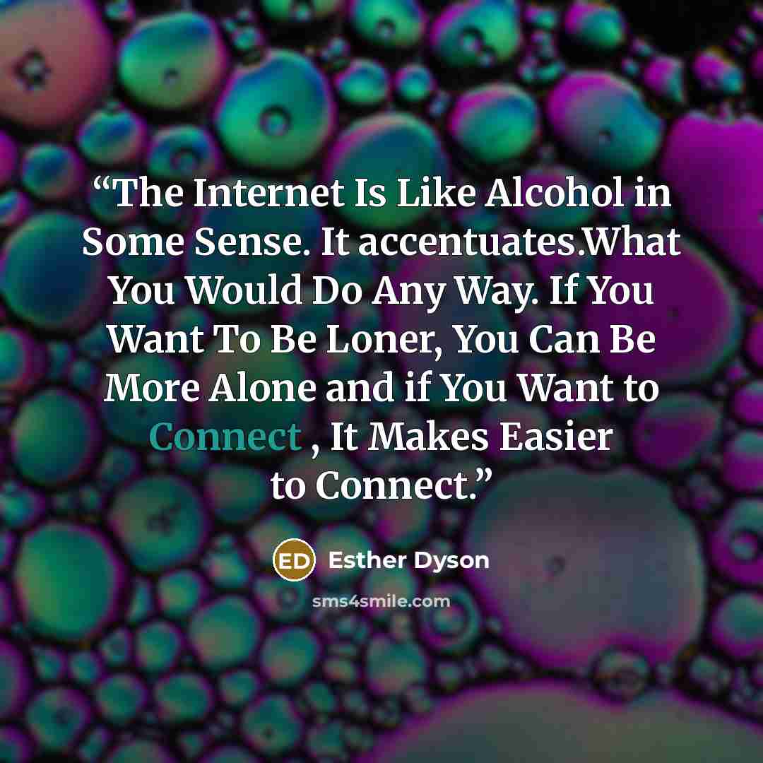 “The Internet Is Like Alcohol in Some Sense. It accentuates.What You Would Do Any Way. If You Want To Be Loner, You Can Be More Alone and if You Want to Connect , It Makes Easier to Connect.” quote by Esther Dyson
