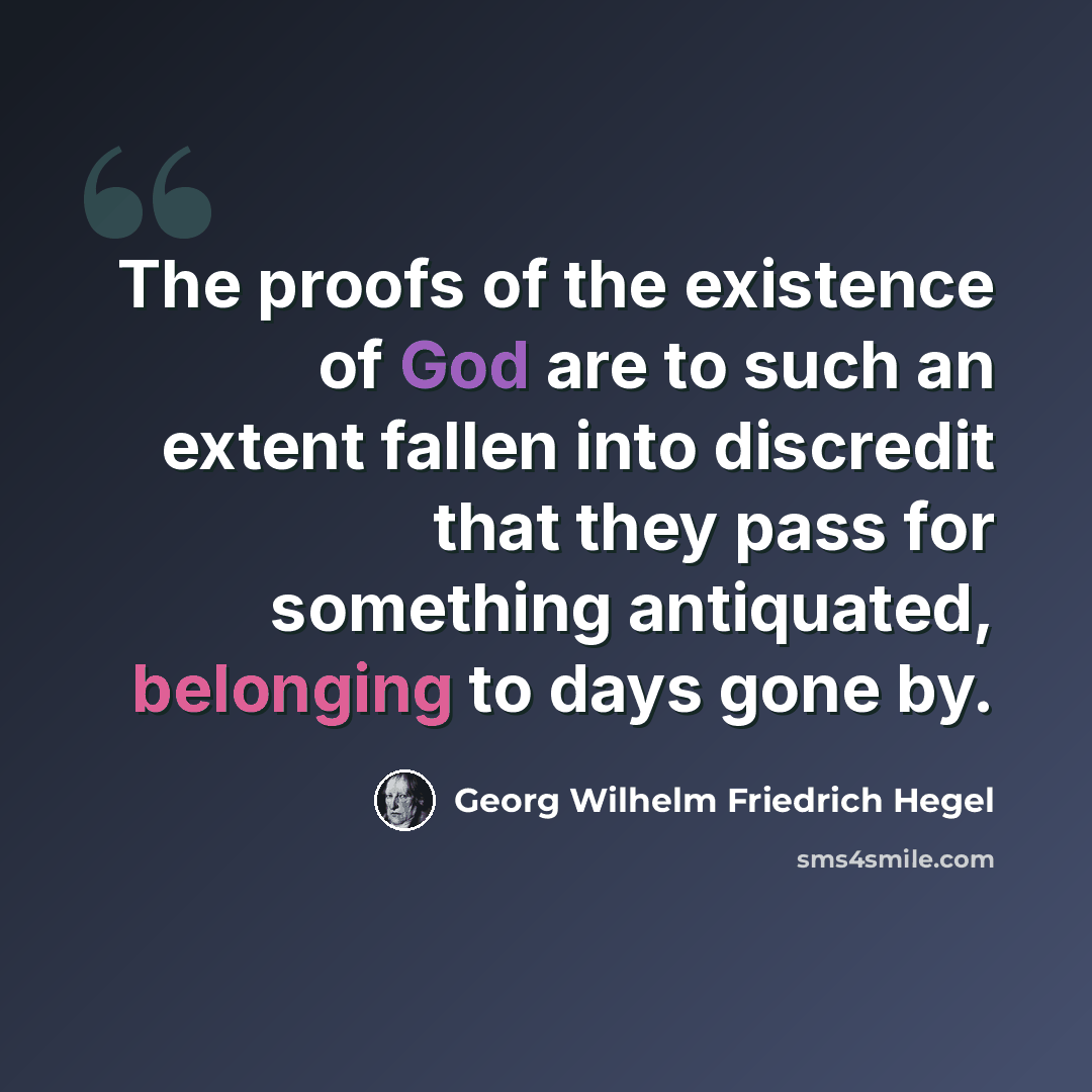 “The proofs of the existence of God are to such an extent fallen into discredit that they pass for something antiquated, belonging to days gone by.” quote by Georg Wilhelm Friedrich Hegel