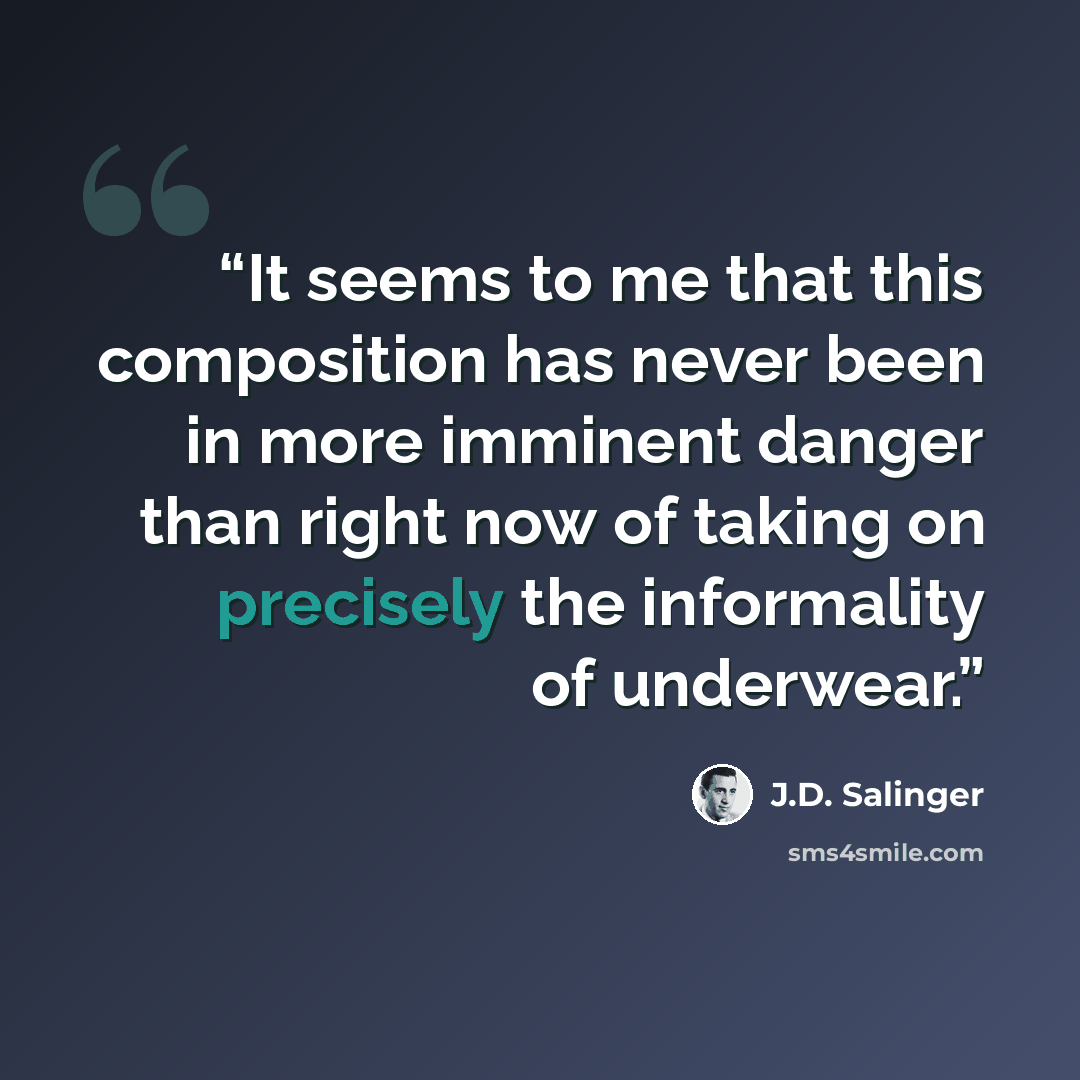 “It seems to me that this composition has never been in more imminent danger than right now of taking on precisely the informality of underwear.” quote by J.D. Salinger