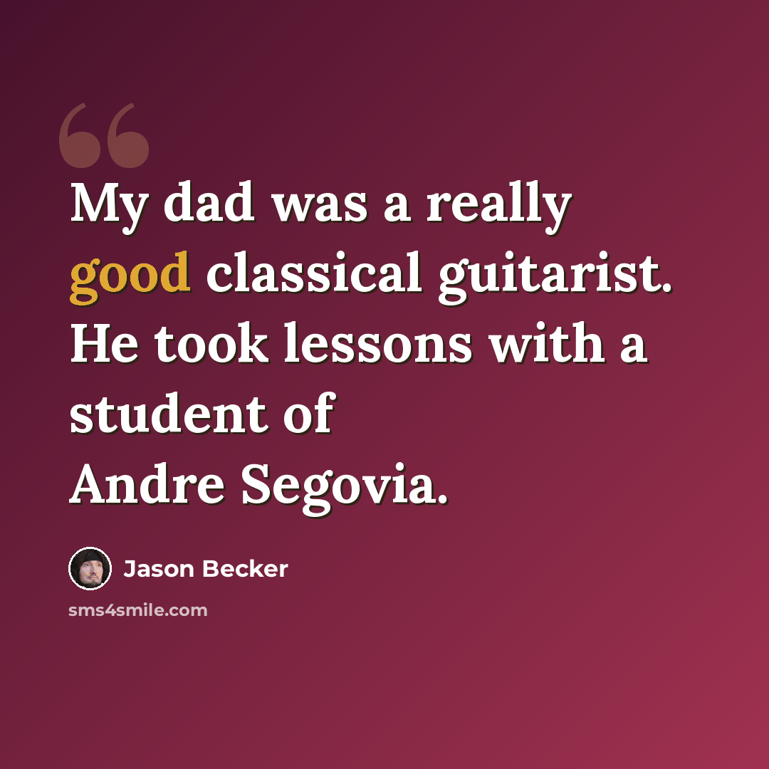 “My dad was a really good classical guitarist. He took lessons with a student of Andre Segovia.” quote by Jason Becker