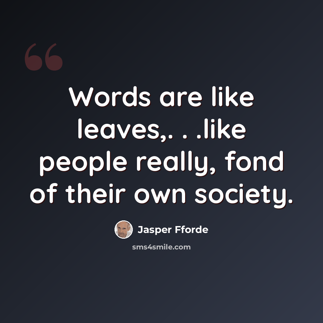 “Words are like leaves,. . .like people really, fond of their own society.” quote by Jasper Fforde
