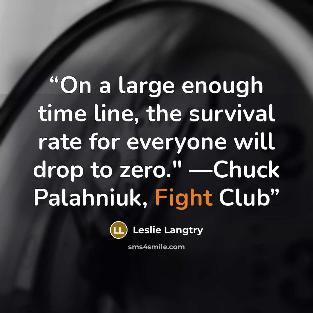 “On a large enough time line, the survival rate for everyone will drop to zero." —Chuck Palahniuk, Fight Club” quote by Leslie Langtry