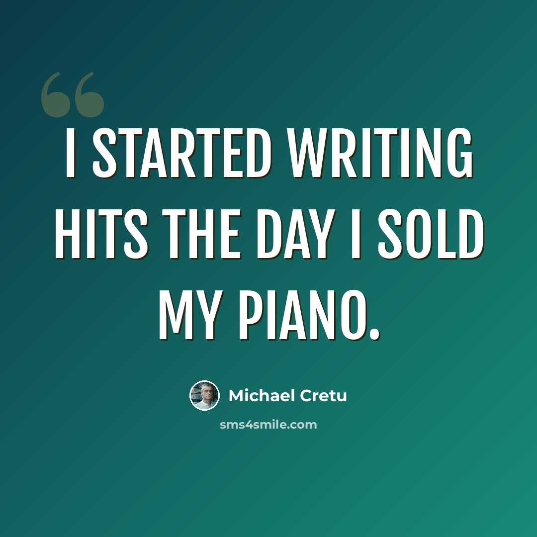 “I started writing hits the day I sold my piano.” quote by Michael Cretu
