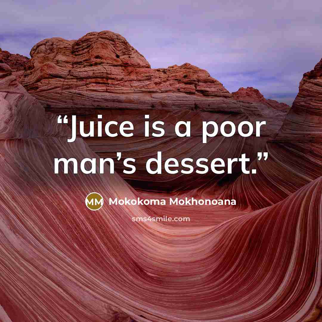 “Juice is a poor man’s dessert.” quote by Mokokoma Mokhonoana