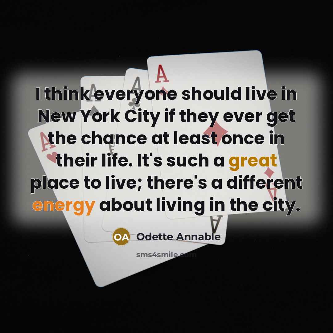 “I think everyone should live in New York City if they ever get the chance at least once in their life. It's such a great place to live; there's a different energy about living in the city.” quote by Odette Annable