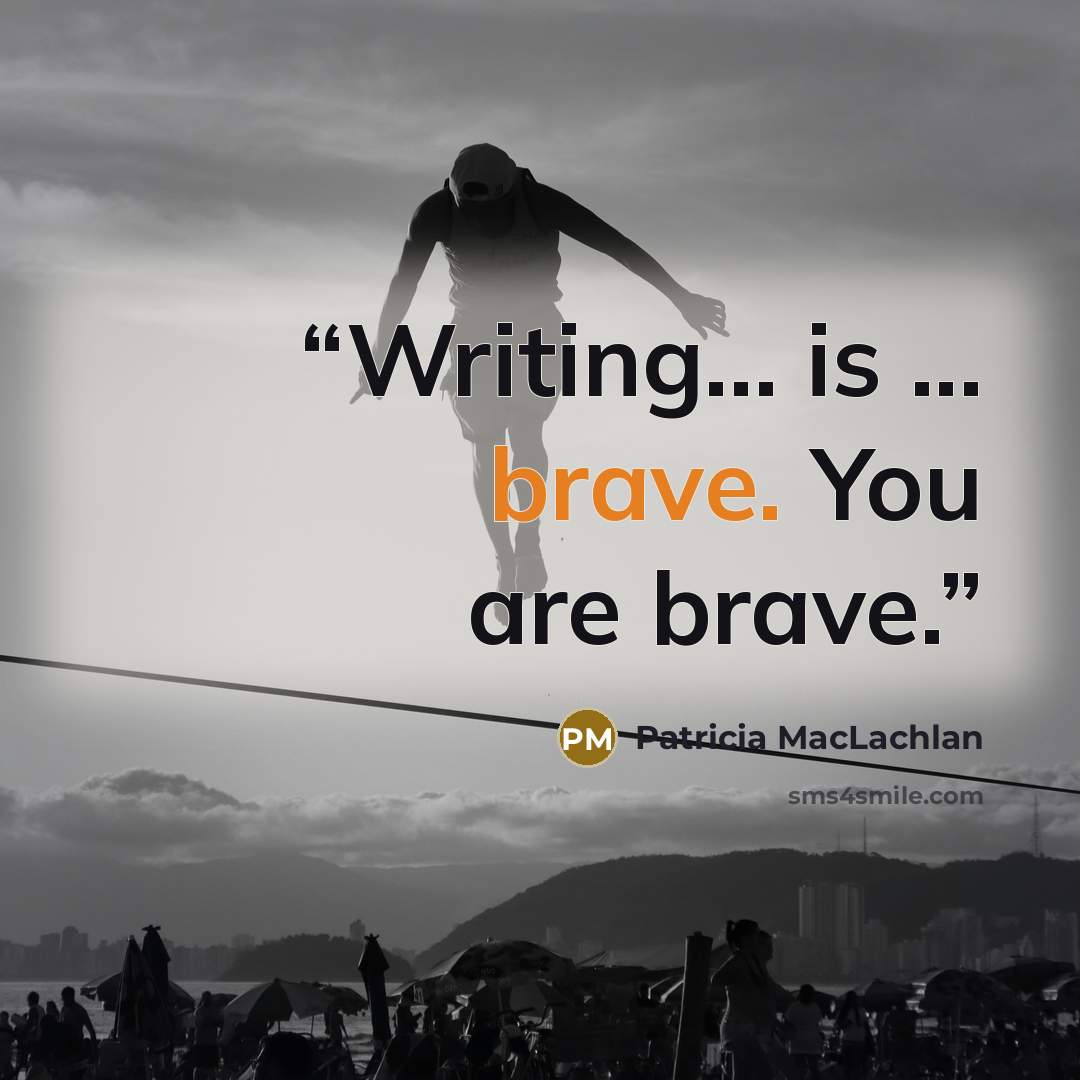 “Writing... is ... brave. You are brave.” quote by Patricia MacLachlan