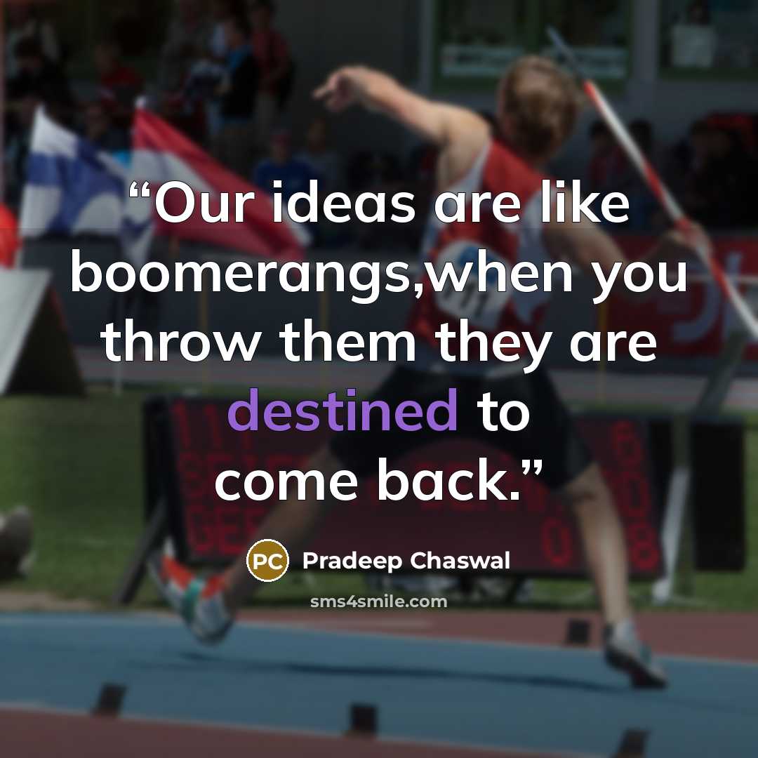 “Our ideas are like boomerangs,when you throw them they are destined to come back.” quote by Pradeep Chaswal