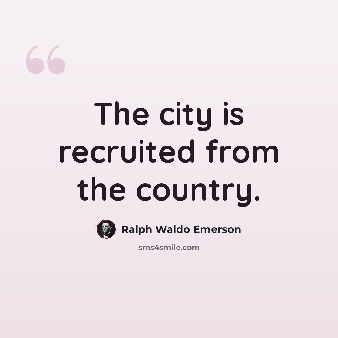 “The city is recruited from the country.” quote by Ralph Waldo Emerson