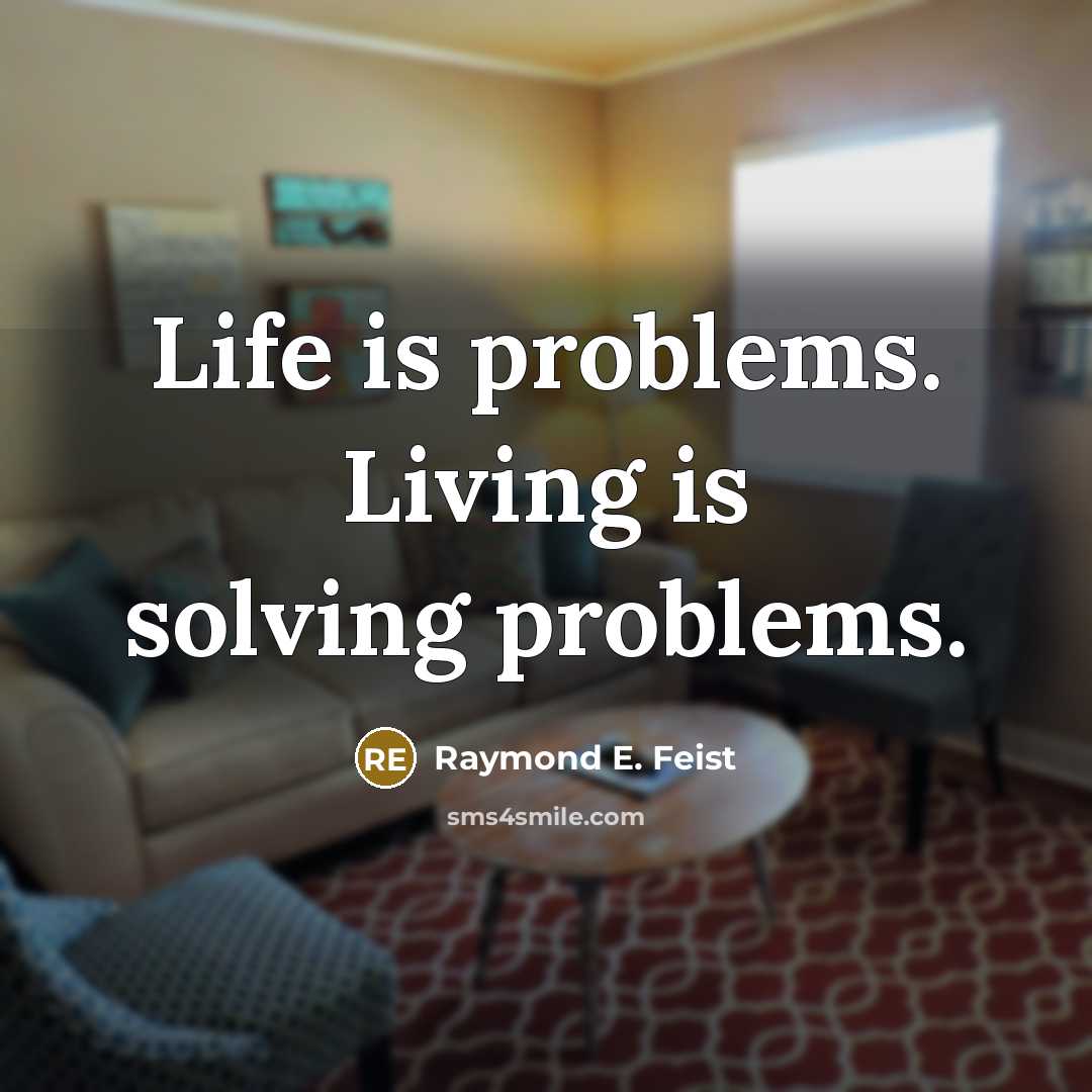 “Life is problems. Living is solving problems.” quote by Raymond E. Feist