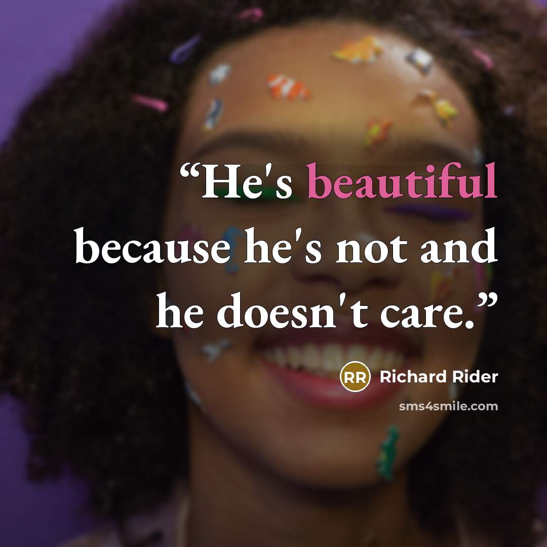 “He's beautiful because he's not and he doesn't care.” quote by Richard Rider