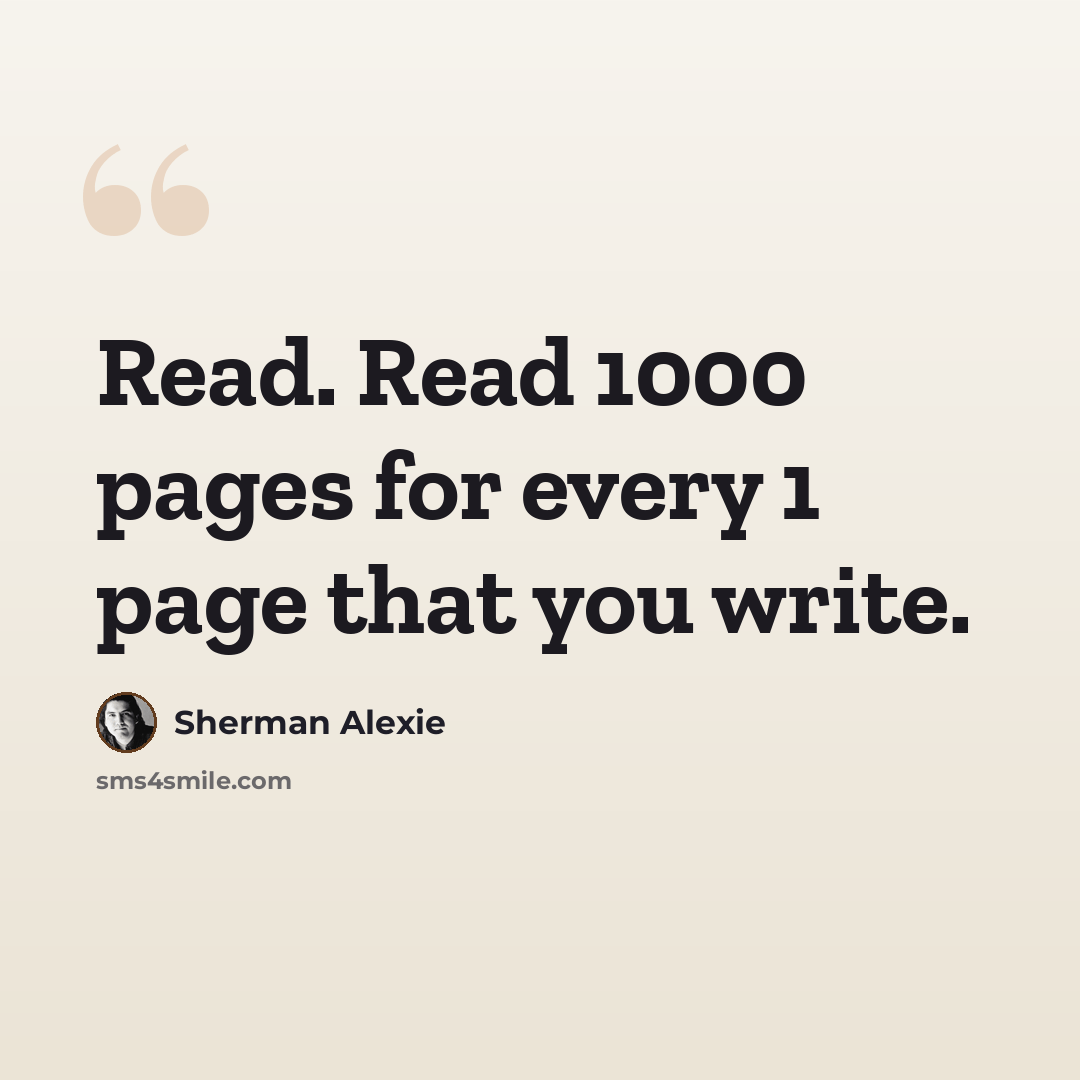 “Read. Read 1000 pages for every 1 page that you write.” quote by Sherman Alexie