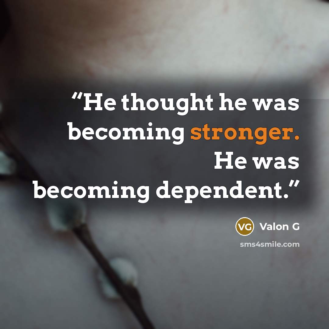 “He thought he was becoming stronger. He was becoming dependent.” quote by Valon G