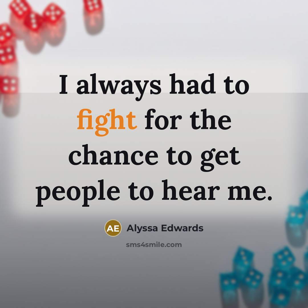 “I always had to fight for the chance to get people to hear me.” quote by Alyssa Edwards