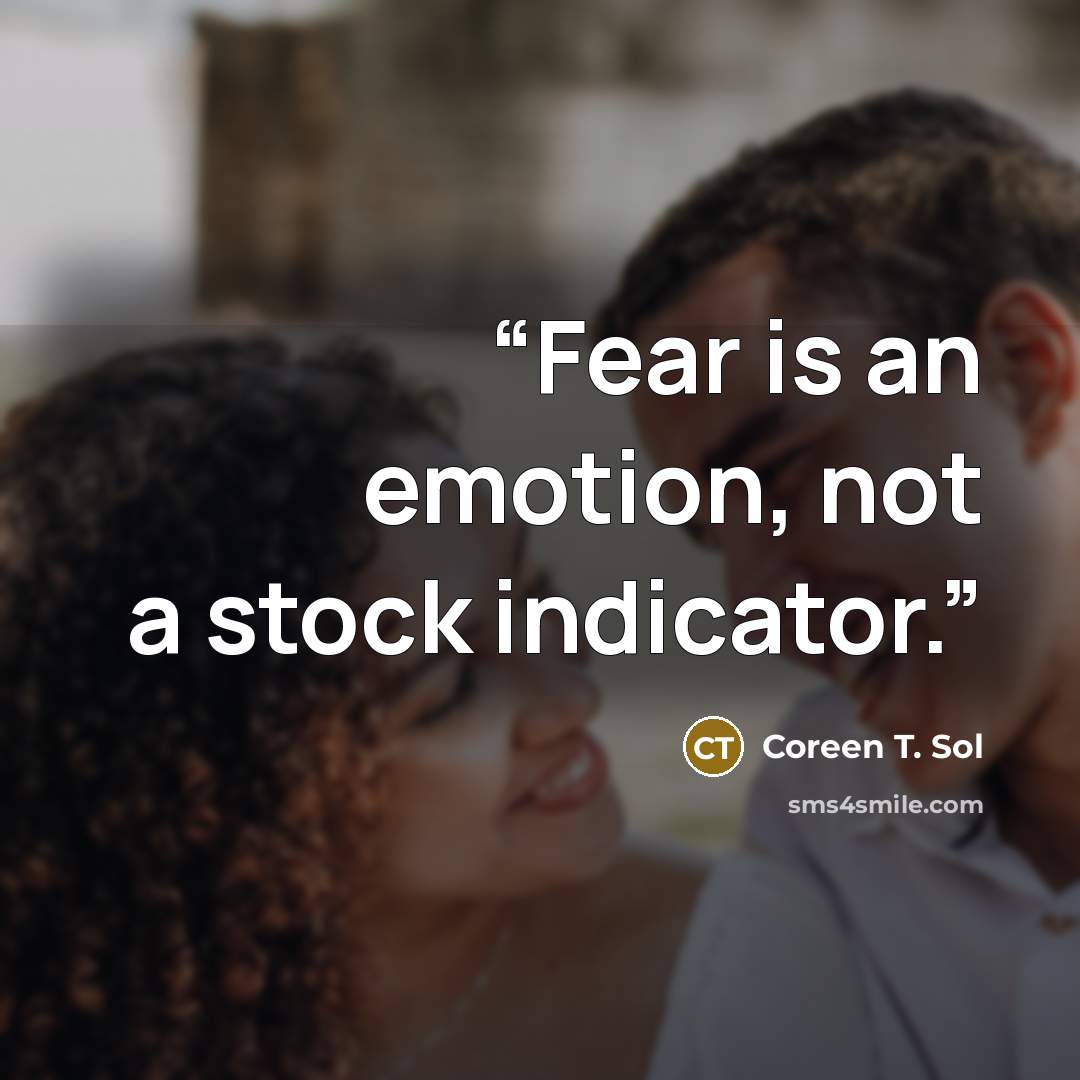 “Fear is an emotion, not a stock indicator.” quote by Coreen T. Sol