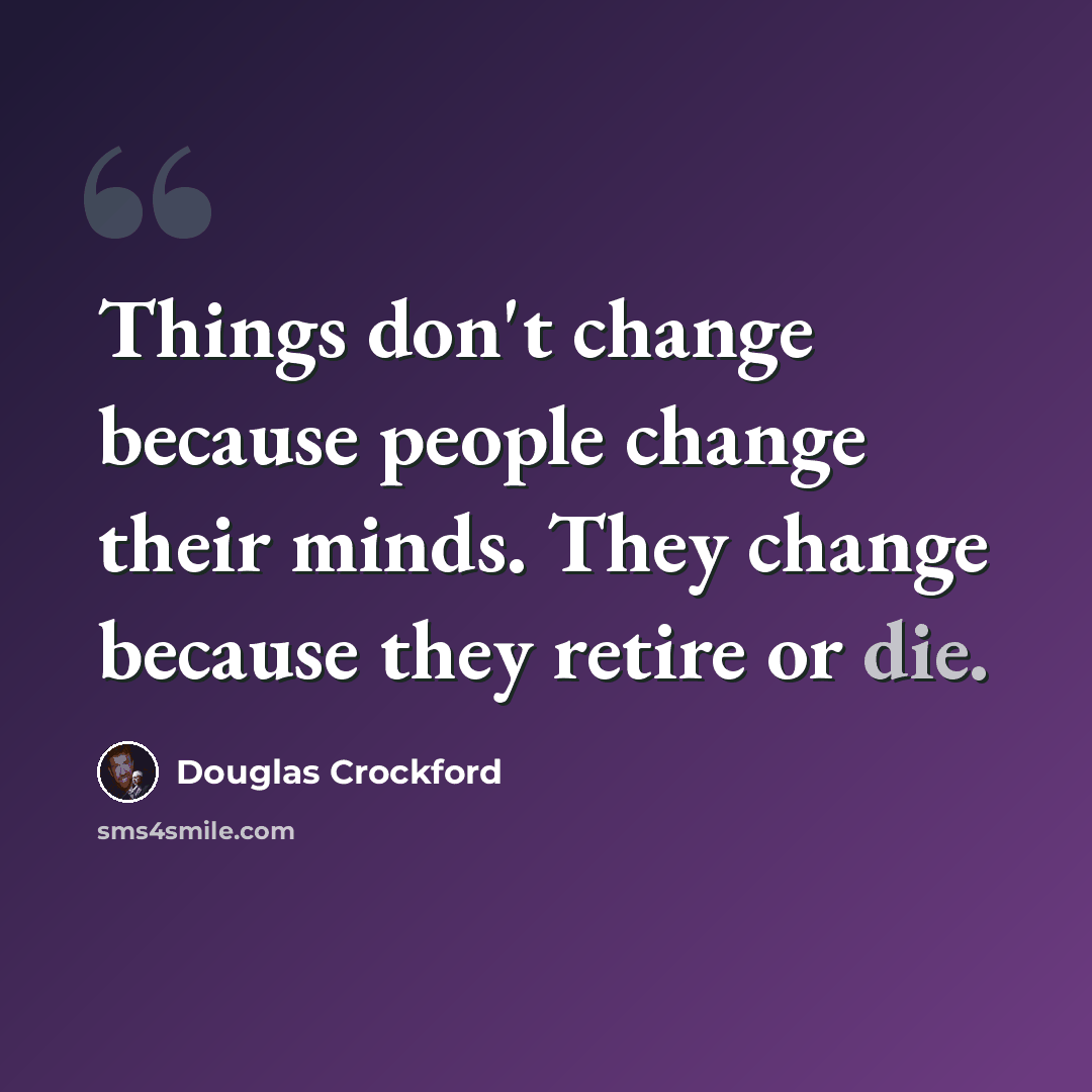 “Things don't change because people change their minds. They change because they retire or die.” quote by Douglas Crockford