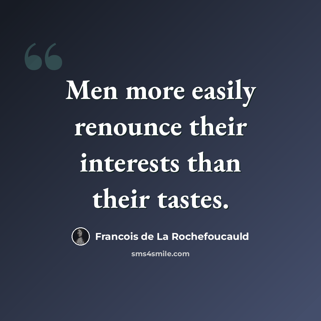 “Men more easily renounce their interests than their tastes.” quote by Francois de La Rochefoucauld