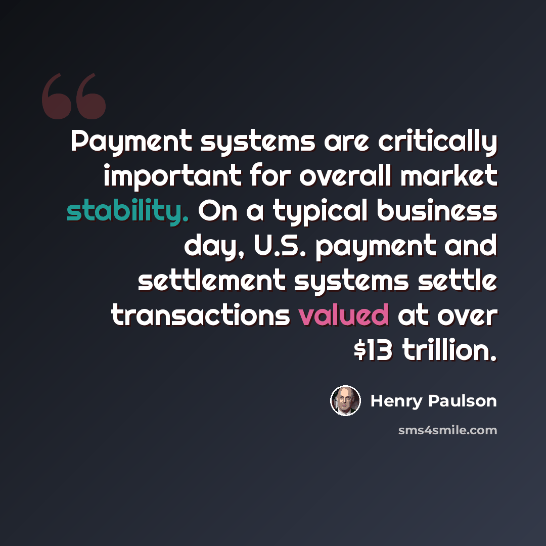 “Payment systems are critically important for overall market stability. On a typical business day, U.S. payment and settlement systems settle transactions valued at over $13 trillion.” quote by Henry Paulson