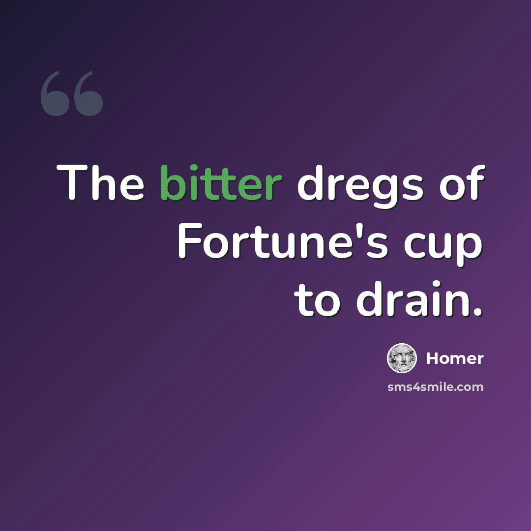 “The bitter dregs of Fortune's cup to drain.” quote by Homer