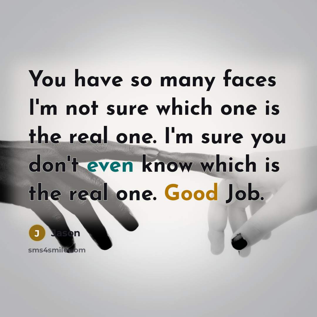 “You have so many faces I'm not sure which one is the real one. I'm sure you don't even know which is the real one. Good Job.” quote by Jason