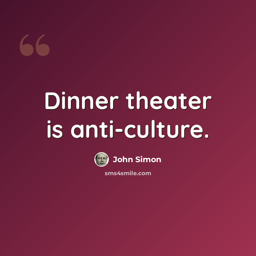 “Dinner theater is anti-culture.” quote by John Simon