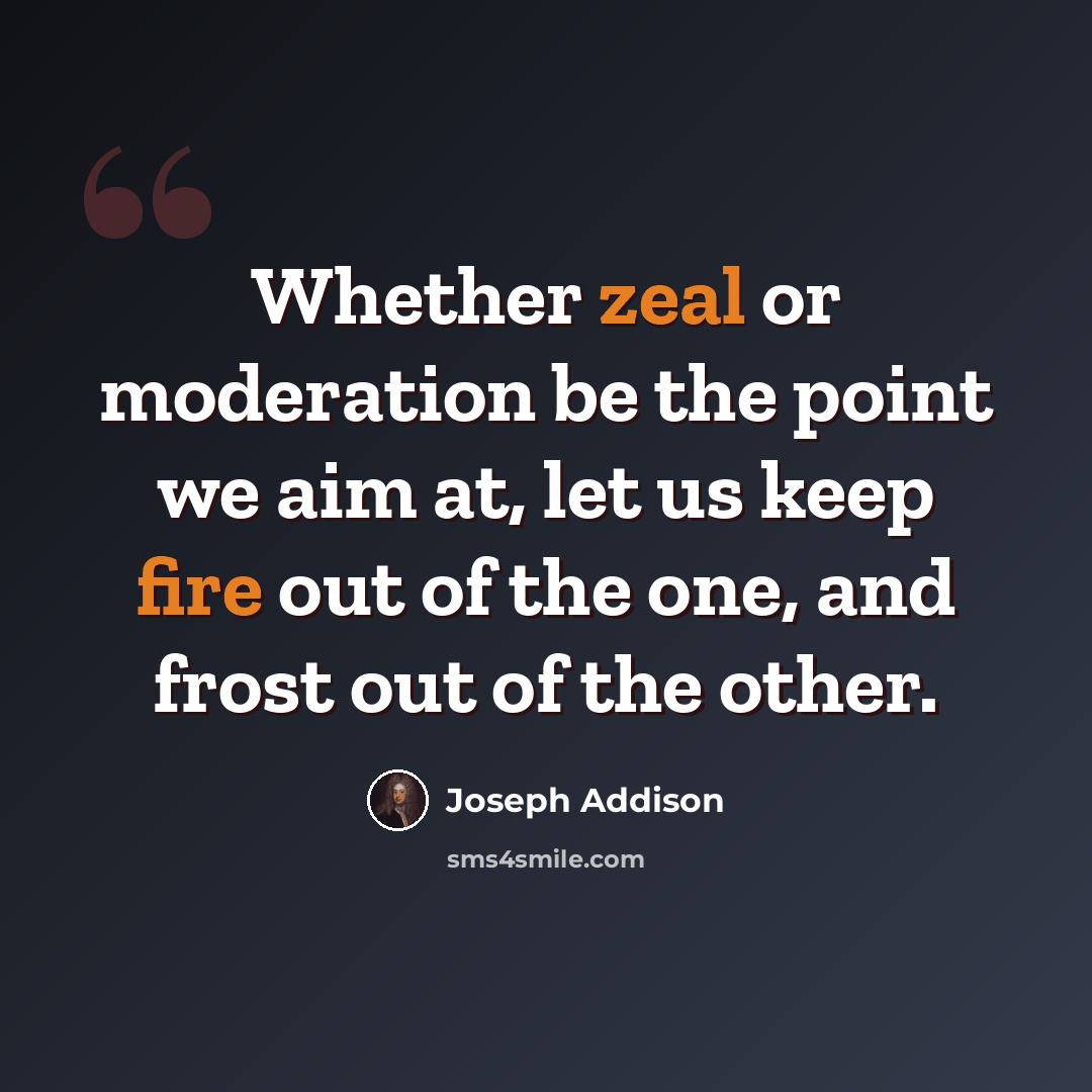 “Whether zeal or moderation be the point we aim at, let us keep fire out of the one, and frost out of the other.” quote by Joseph Addison