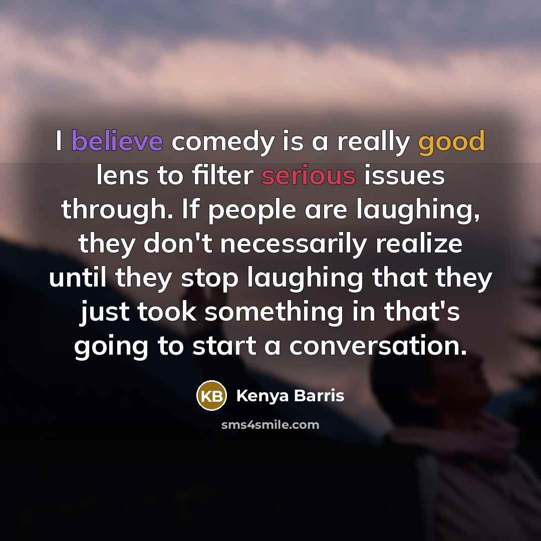 “I believe comedy is a really good lens to filter serious issues through. If people are laughing, they don't necessarily realize until they stop laughing that they just took something in that's going to start a conversation.” quote by Kenya Barris