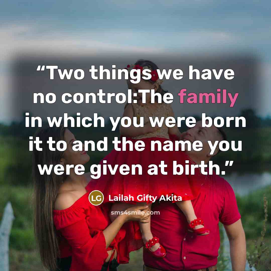 “Two things we have no control:The family in which you were born it to and the name you were given at birth.” quote by Lailah Gifty Akita