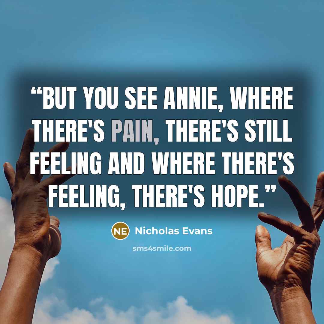 “But you see Annie, where there's pain, there's still feeling and where there's feeling, there's hope.” quote by Nicholas Evans