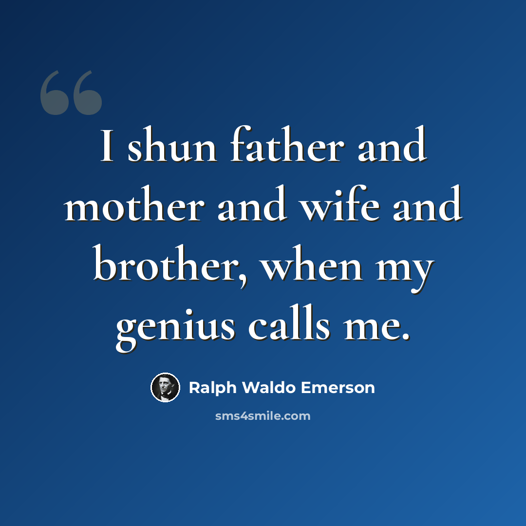 “I shun father and mother and wife and brother, when my genius calls me.” quote by Ralph Waldo Emerson